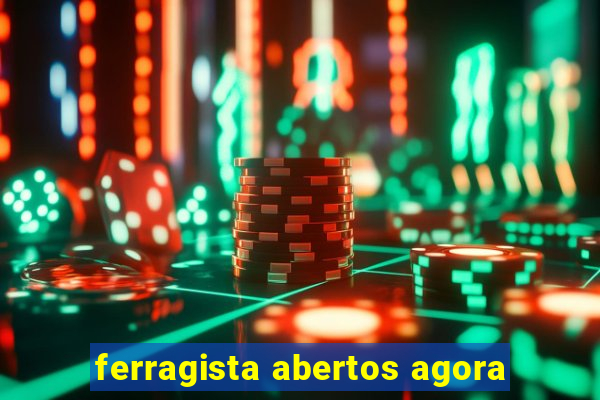 ferragista abertos agora